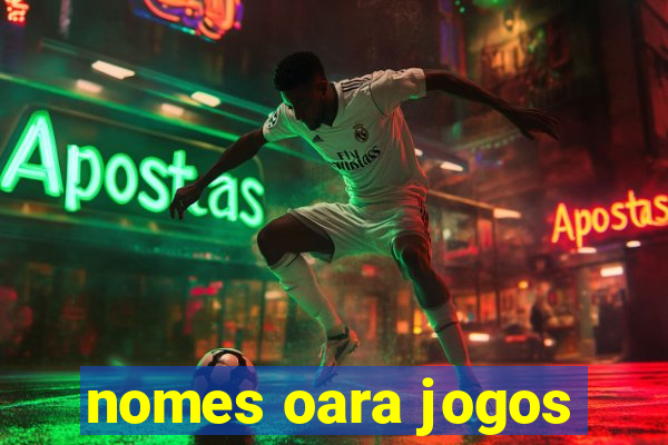 nomes oara jogos